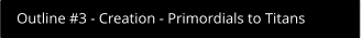 Outline #3 - Creation - Primordials to Titans