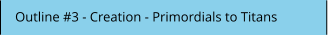 Outline #3 - Creation - Primordials to Titans
